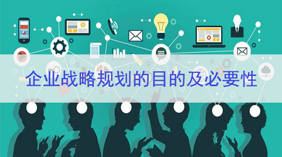 企业战略规划的目的及必要性