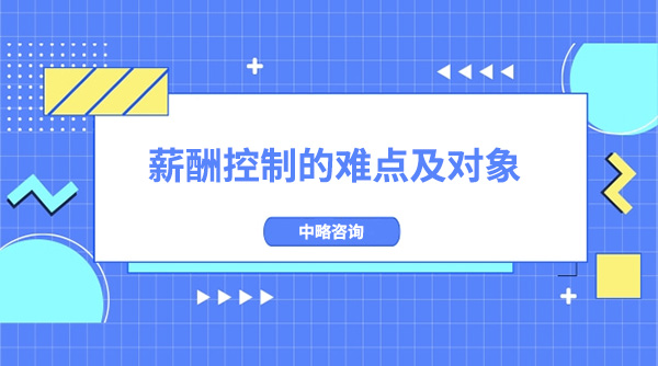 薪酬控制的难点及对象有哪些