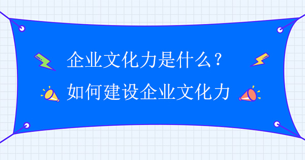 企业文化力是什么？如何建设企业文化力