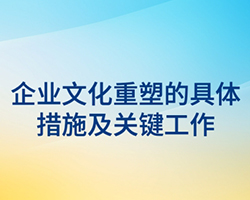 企业文化重塑的具体措施及关键工作